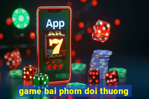 game bai phom doi thuong