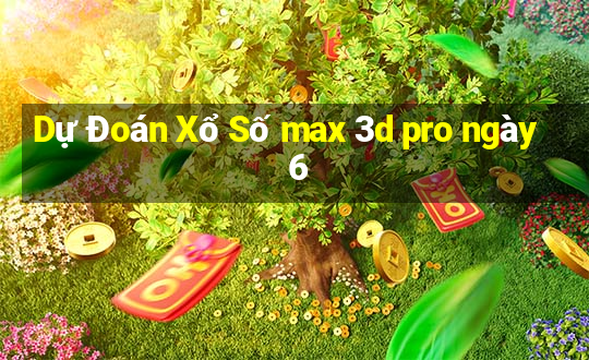 Dự Đoán Xổ Số max 3d pro ngày 6