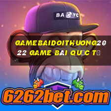 Gamebaidoithuong2022 Game Bài Quốc Tế