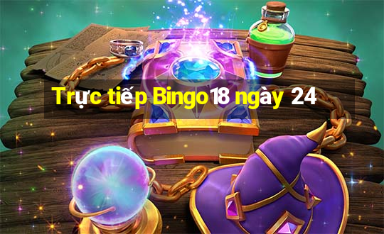 Trực tiếp Bingo18 ngày 24