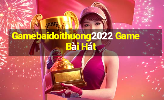 Gamebaidoithuong2022 Game Bài Hát