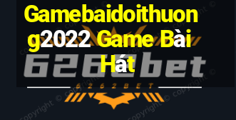 Gamebaidoithuong2022 Game Bài Hát