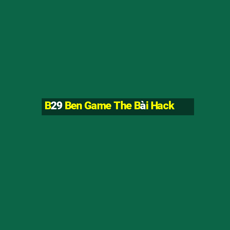 B29 Ben Game The Bài Hack