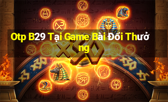 Otp B29 Tại Game Bài Đổi Thưởng