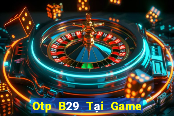 Otp B29 Tại Game Bài Đổi Thưởng