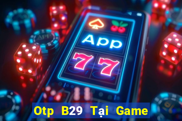 Otp B29 Tại Game Bài Đổi Thưởng