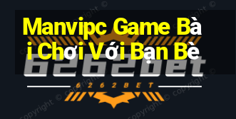 Manvipc Game Bài Chơi Với Bạn Bè