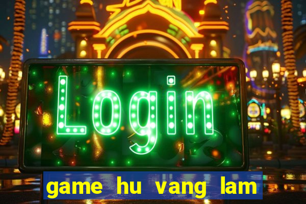 game hu vang lam chu cuoc choi