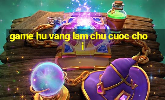 game hu vang lam chu cuoc choi