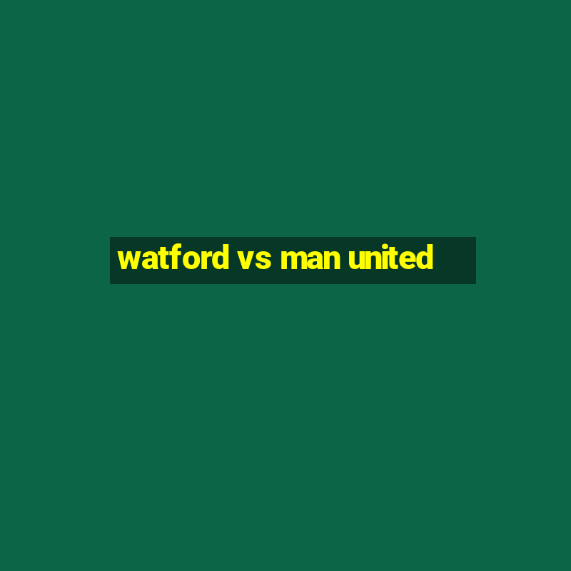 watford vs man united