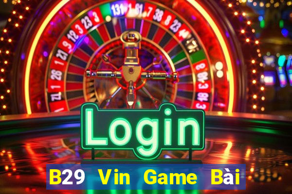 B29 Vin Game Bài Đổi Thưởng B52