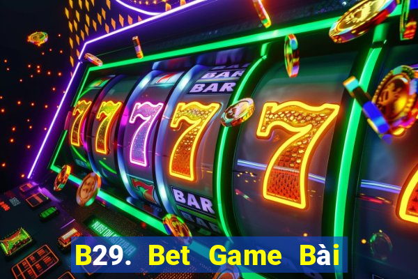 B29. Bet Game Bài Online Miễn Phí