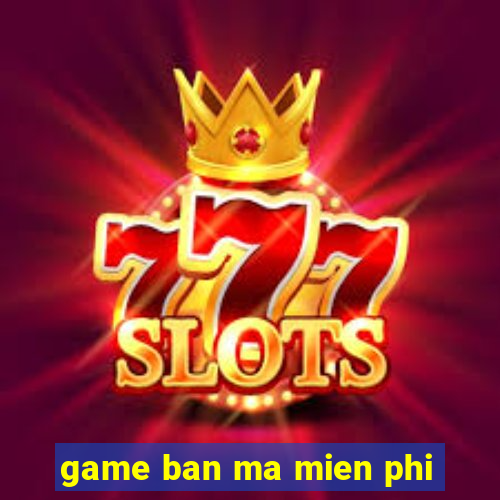 game ban ma mien phi