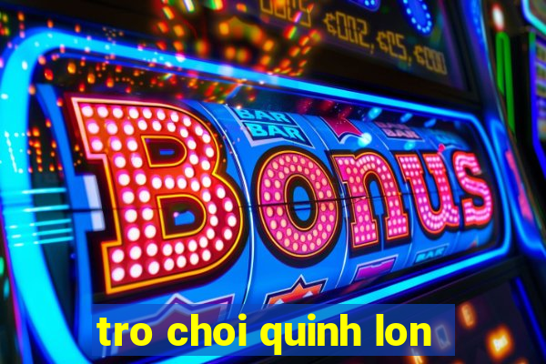 tro choi quinh lon