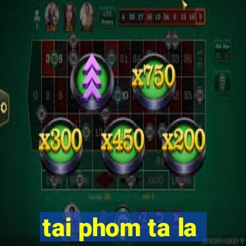 tai phom ta la