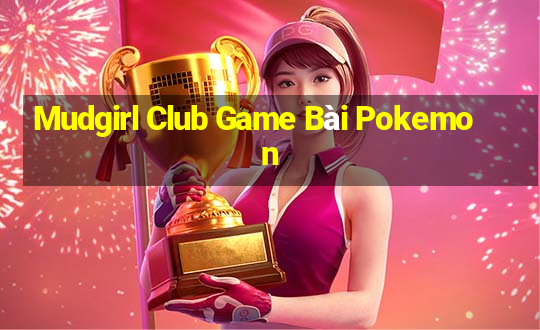 Mudgirl Club Game Bài Pokemon