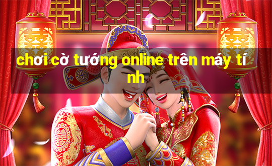 chơi cờ tướng online trên máy tính