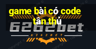 game bài có code tân thủ