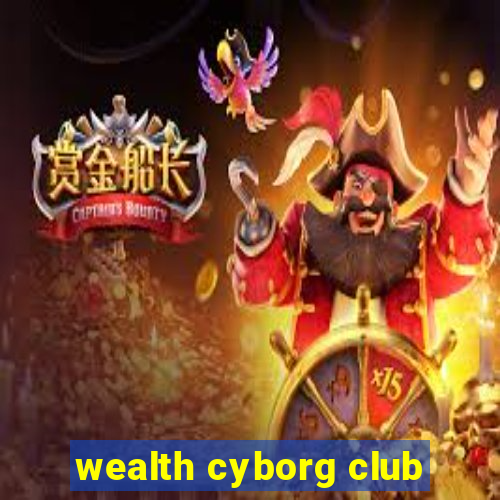 wealth cyborg club