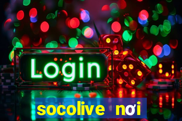 socolive nơi thăng hoa