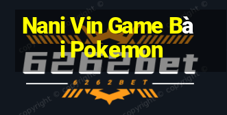 Nani Vin Game Bài Pokemon