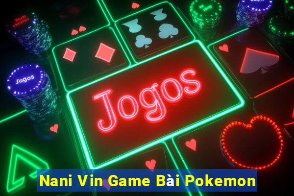 Nani Vin Game Bài Pokemon