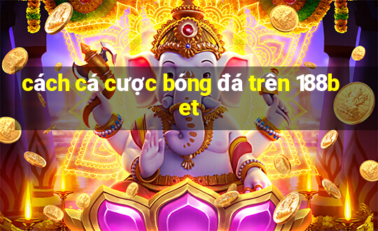 cách cá cược bóng đá trên 188bet