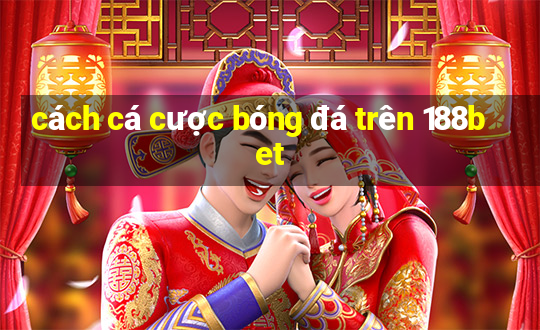 cách cá cược bóng đá trên 188bet