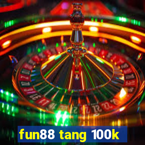 fun88 tang 100k