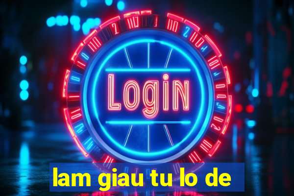 lam giau tu lo de