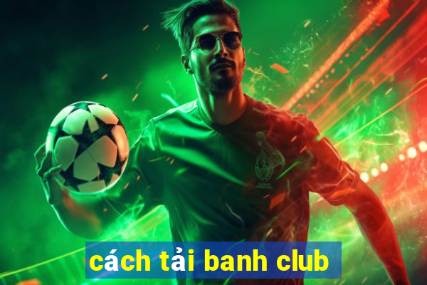 cách tải banh club