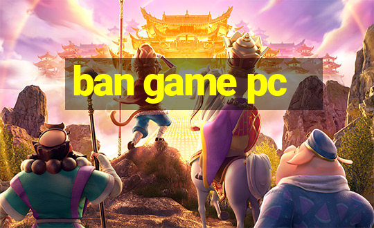 ban game pc