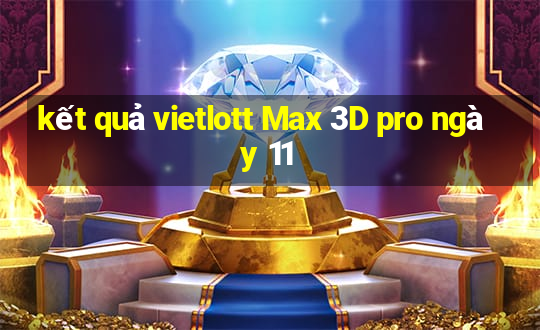 kết quả vietlott Max 3D pro ngày 11