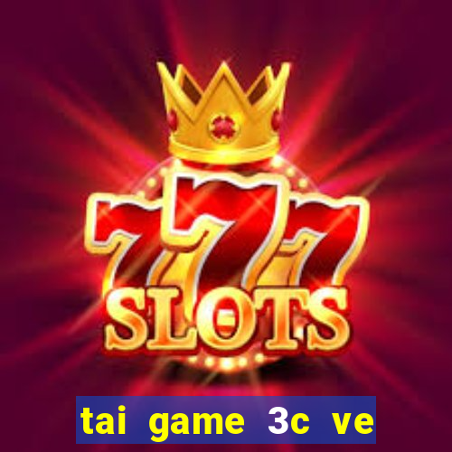 tai game 3c ve may tinh