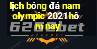 lịch bóng đá nam olympic 2021 hôm nay