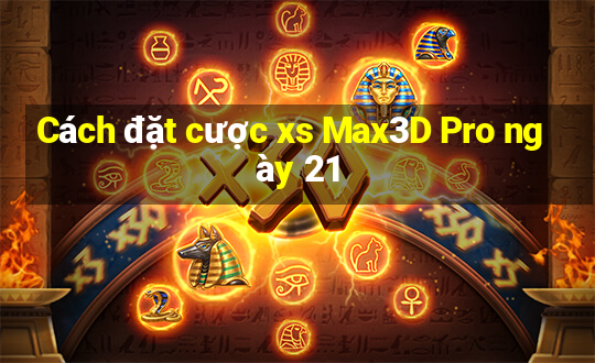 Cách đặt cược xs Max3D Pro ngày 21