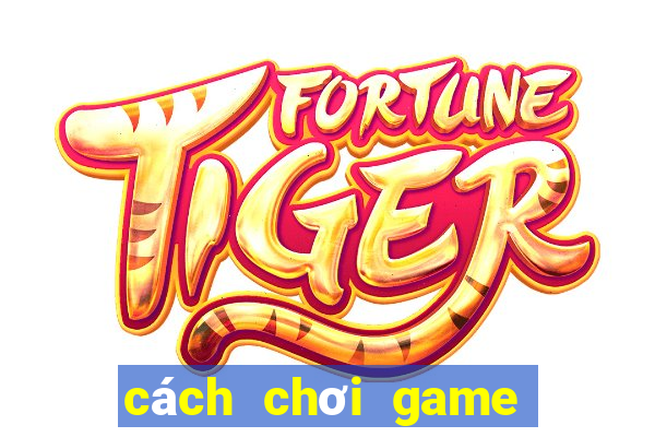 cách chơi game mậu binh