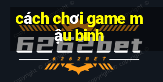 cách chơi game mậu binh