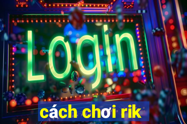 cách chơi rik