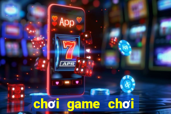 chơi game chơi game chơi game