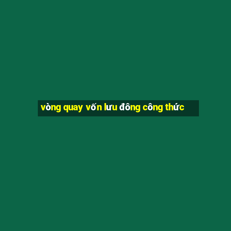 vòng quay vốn lưu đông công thức