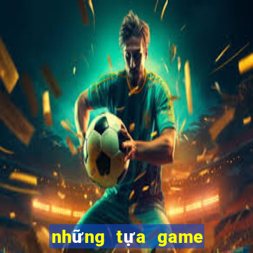 những tựa game có thể kiếm tiền