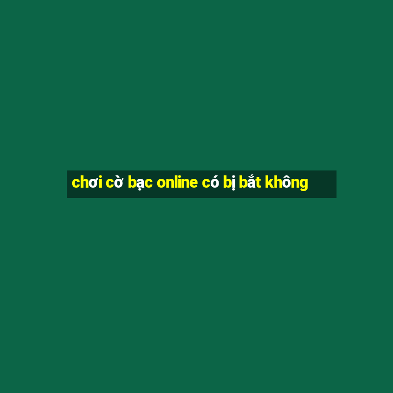 chơi cờ bạc online có bị bắt không