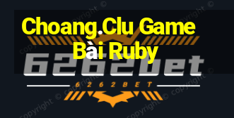 Choang.Clu Game Bài Ruby