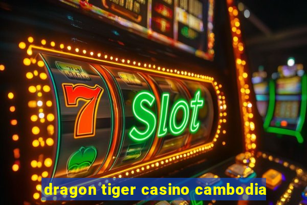 dragon tiger casino cambodia