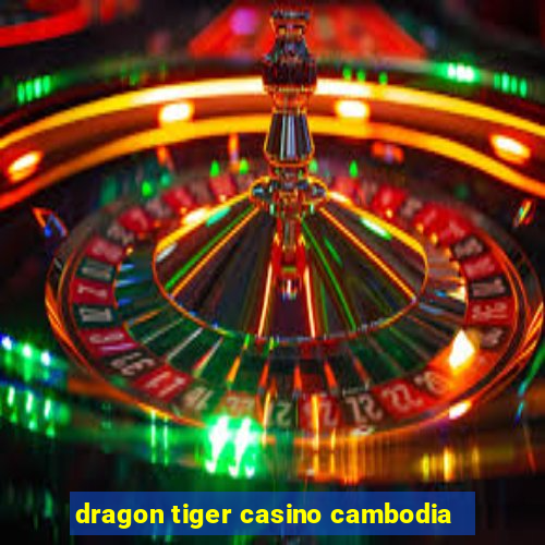 dragon tiger casino cambodia