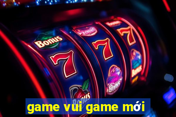 game vui game mới