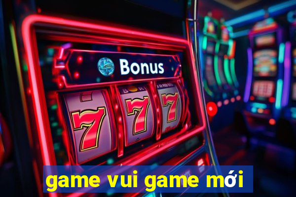 game vui game mới