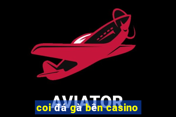 coi đá gà bên casino