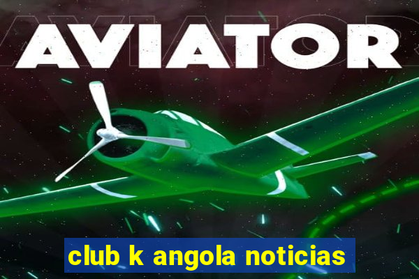 club k angola noticias